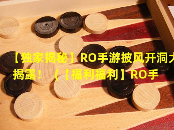 【独家揭秘】RO手游披风开洞大揭露！  (【福利福利】RO手游bug大盘点，让你爽翻天！)